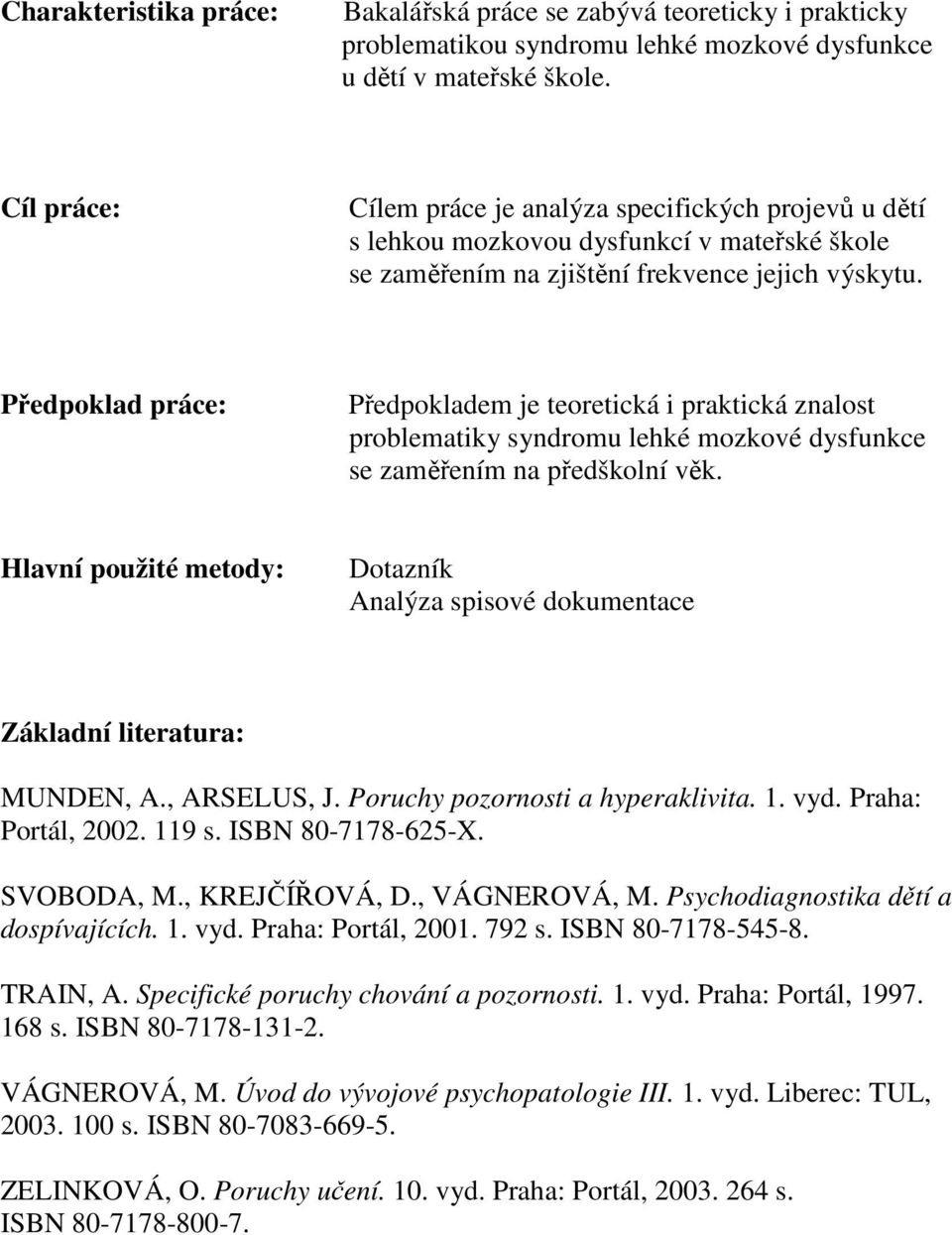 Předpoklad práce: Předpokladem je teoretická i praktická znalost problematiky syndromu lehké mozkové dysfunkce se zaměřením na předškolní věk.