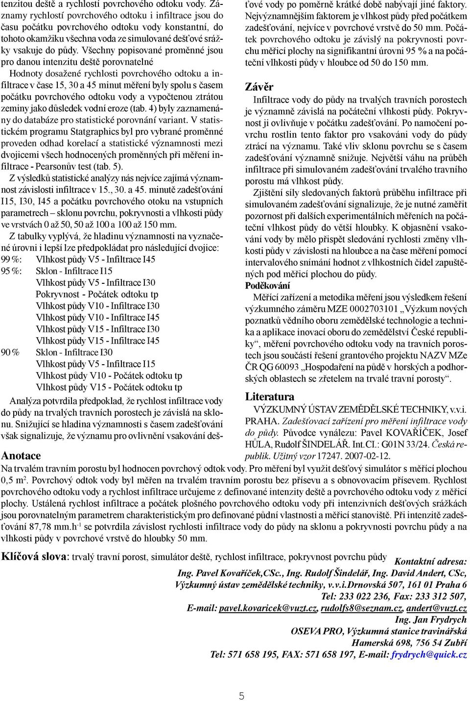 Všechny popisované poměnné jsou po danou intenzitu deště poovnatelné Hodnoty dosažené ychlosti povchového odtoku a infiltace v čase 5, 30 a 45 minut měření byly spolu s časem počátku povchového