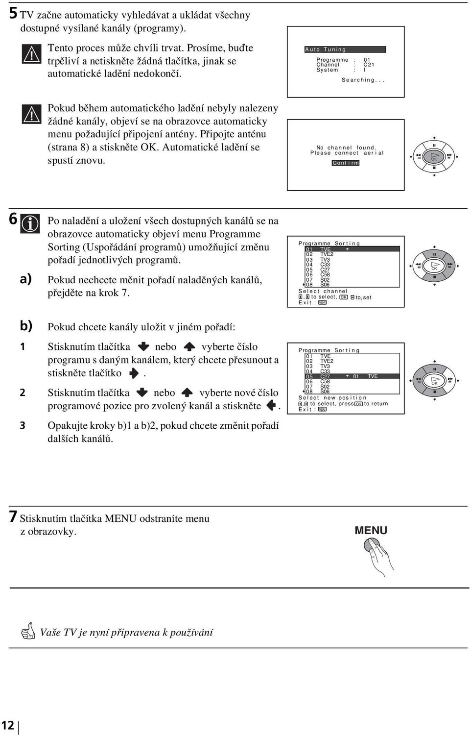 .. Pokud během automatického ladění nebyly nalezeny žádné kanály, objeví se na obrazovce automaticky menu požadující připojení antény. Připojte anténu (strana 8) a stiskněte OK.