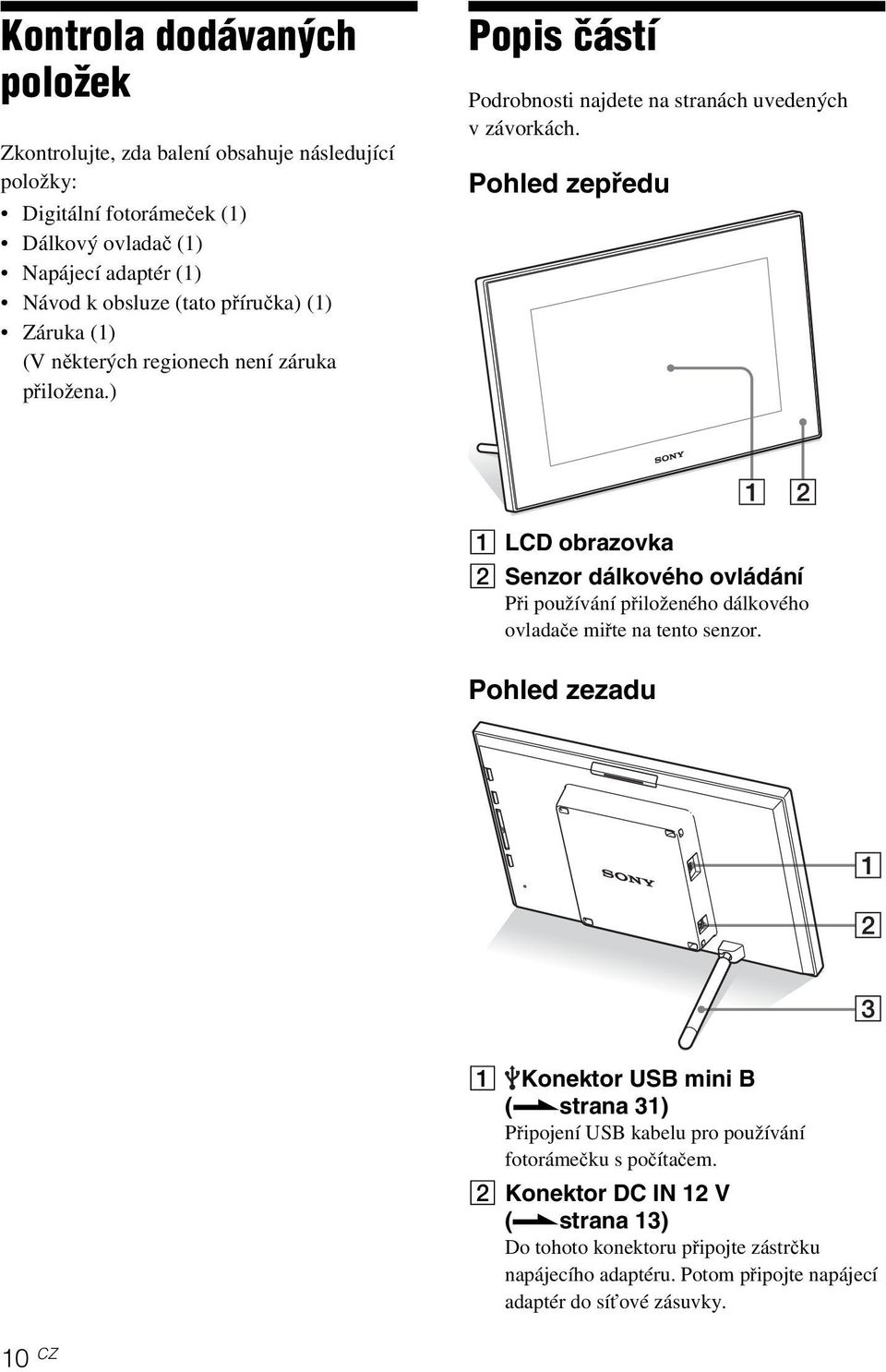 Pohled zepředu A LCD obrazovka B Senzor dálkového ovládání Při používání přiloženého dálkového ovladačemiřte na tento senzor. Pohled zezadu A Konektor USB mini B (.