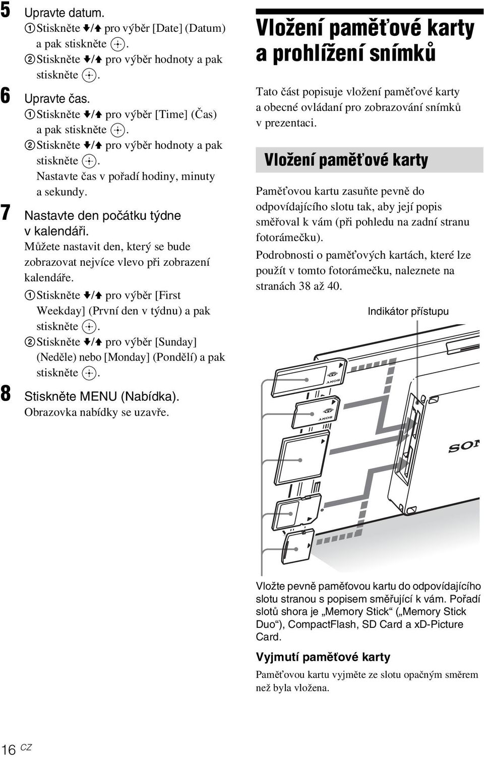 Můžete nastavit den, který se bude zobrazovat nejvíce vlevo při zobrazení kalendáře. 1Stiskněte v/v pro výběr[first Weekday] (První den v týdnu) a pak stiskněte.