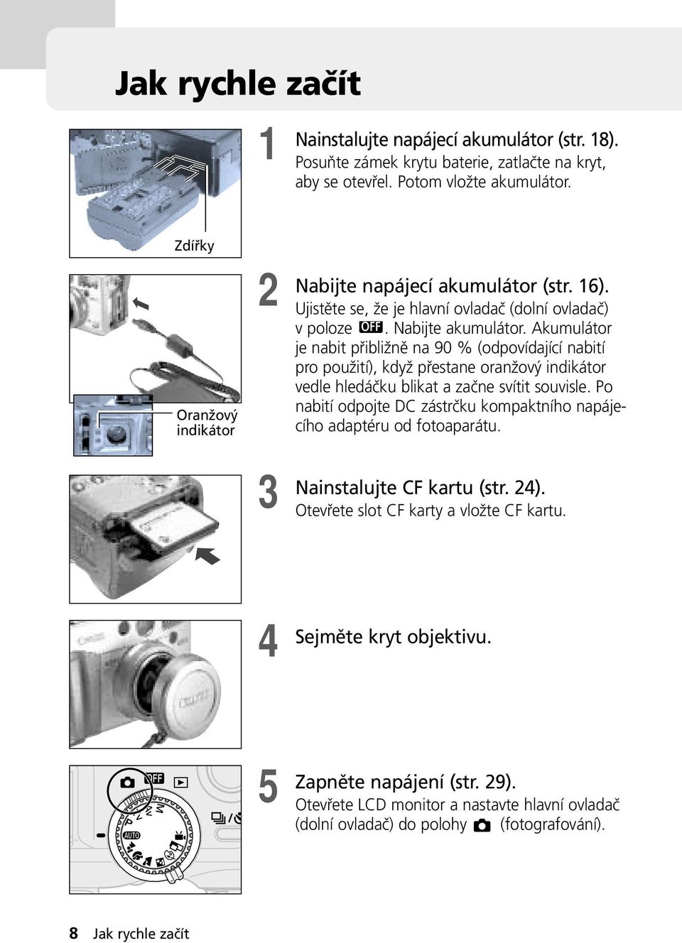 Akumulátor je nabit přibližně na 90 % (odpovídající nabití pro použití), když přestane oranžový indikátor vedle hledáčku blikat a začne svítit souvisle.