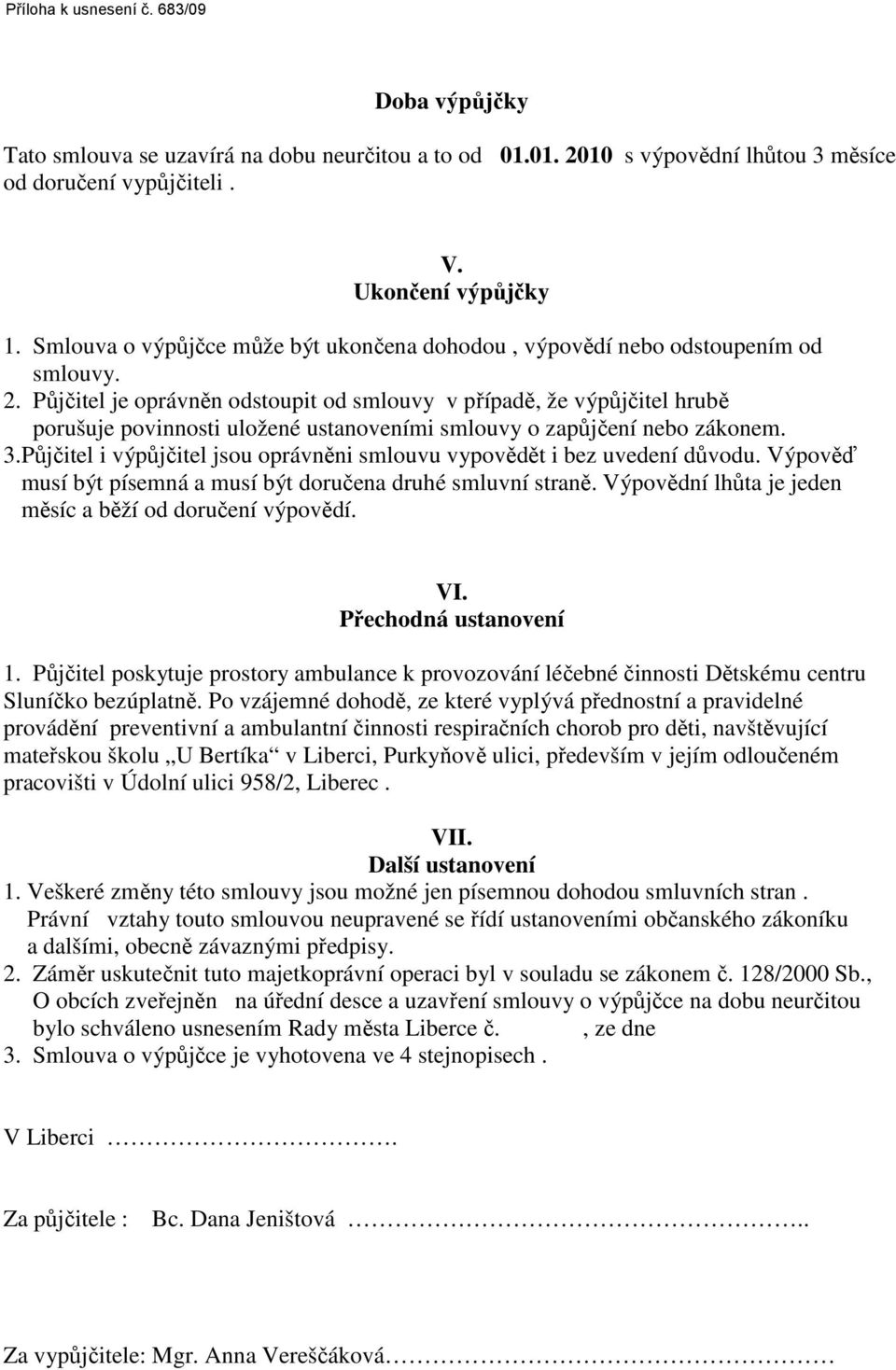 Půjčitel je oprávněn odstoupit od smlouvy v případě, že výpůjčitel hrubě porušuje povinnosti uložené ustanoveními smlouvy o zapůjčení nebo zákonem. 3.