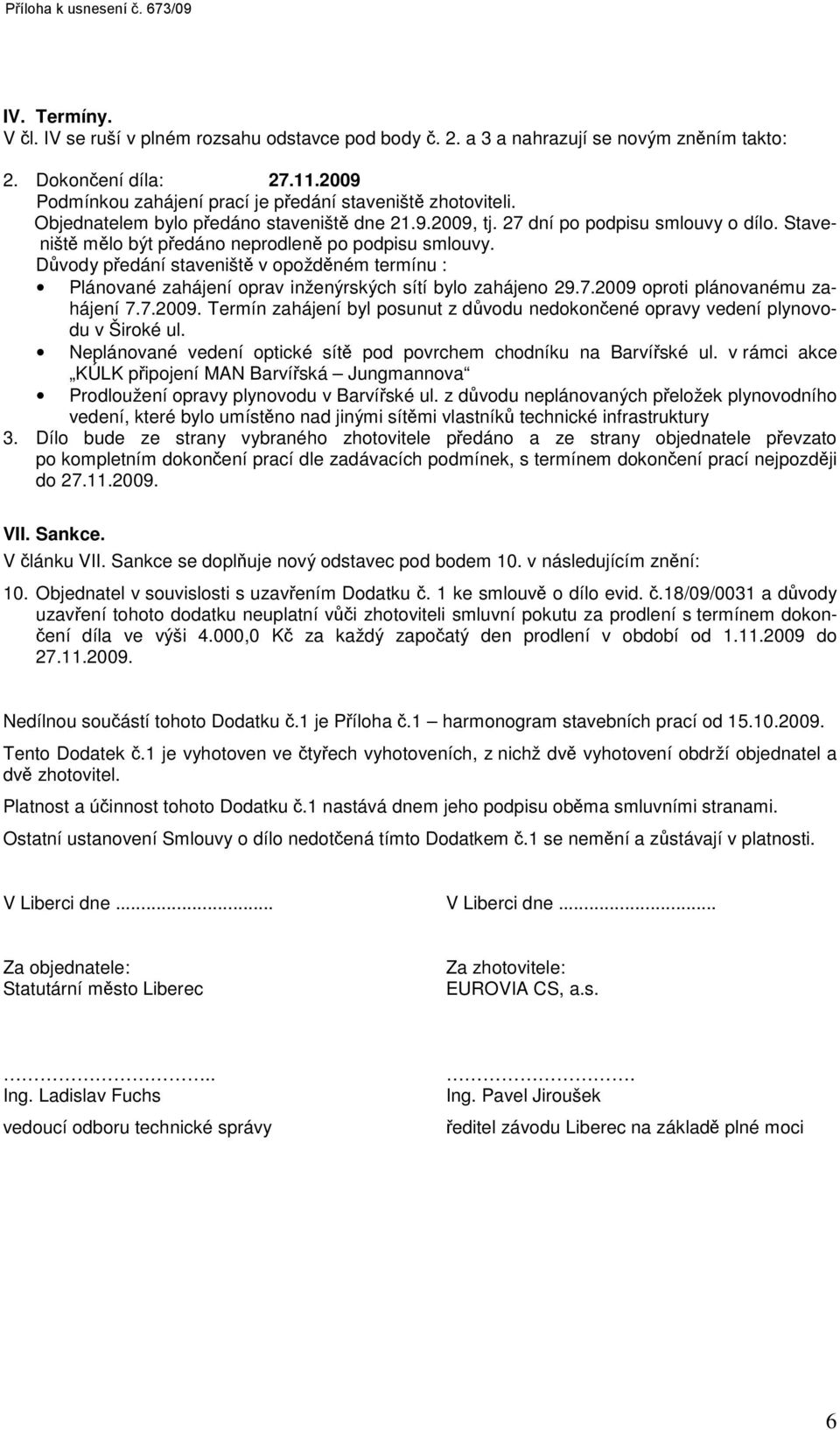 Staveniště mělo být předáno neprodleně po podpisu smlouvy. Důvody předání staveniště v opožděném termínu : Plánované zahájení oprav inženýrských sítí bylo zahájeno 29.7.