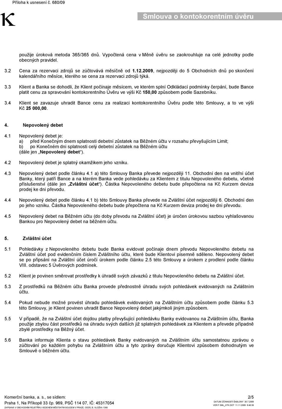 3 Klient a Banka se dohodli, že Klient počínaje měsícem, ve kterém splní Odkládací podmínky čerpání, bude Bance platit cenu za spravování kontokorentního Úvěru ve výši Kč 150,00 způsobem podle