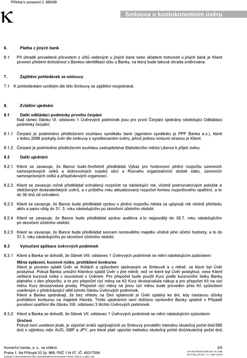 směrována. 7. Zajištění pohledávek ze smlouvy 7.1 K pohledávkám vzniklým dle této Smlouvy se zajištění nesjednává. 8. Zvláštní ujednání 8.