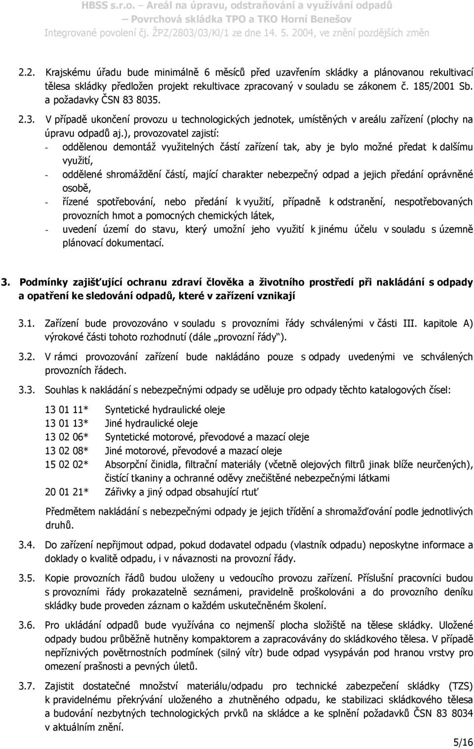 ), provozovatel zajistí: - oddělenou demontáž využitelných částí zařízení tak, aby je bylo možné předat k dalšímu využití, - oddělené shromáždění částí, mající charakter nebezpečný odpad a jejich