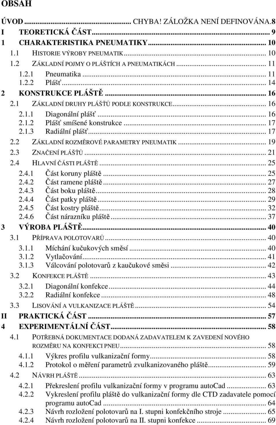 1.3 Radiální plášť... 17 2.2 ZÁKLADNÍ ROZMĚROVÉ PARAMETRY PNEUMATIK... 19 2.3 ZNAČENÍ PLÁŠŤŮ... 21 2.4 HLAVNÍ ČÁSTI PLÁŠTĚ... 25 2.4.1 Část koruny pláště... 25 2.4.2 Část ramene pláště... 27 2.4.3 Část boku pláště.