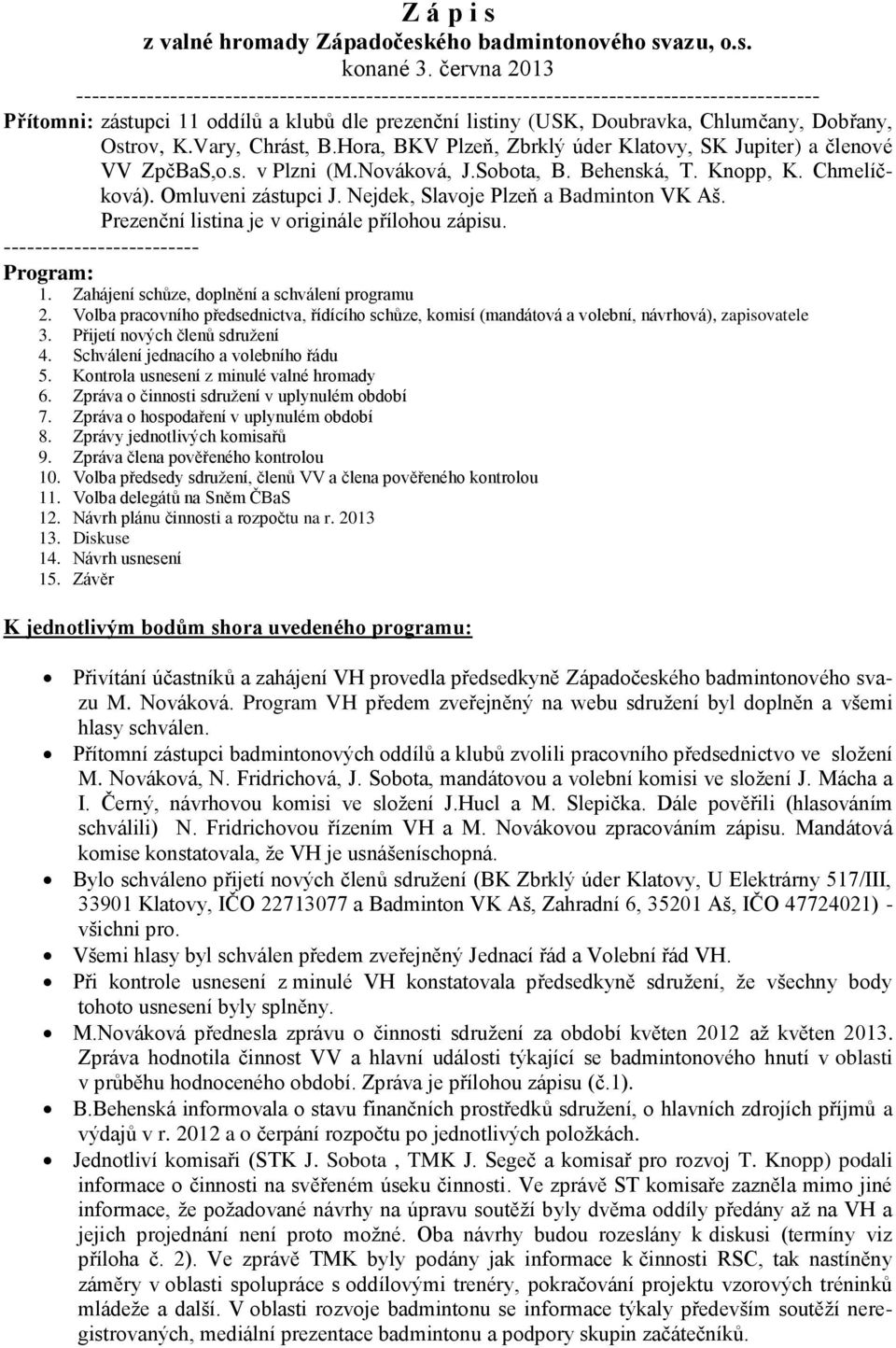 Dobřany, Ostrov, K.Vary, Chrást, B.Hora, BKV Plzeň, Zbrklý úder Klatovy, SK Jupiter) a členové VV ZpčBaS,o.s. v Plzni (M.Nováková, J.Sobota, B. Behenská, T. Knopp, K. Chmelíčková).