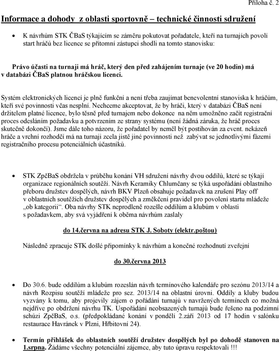 který den před zahájením turnaje (ve 20 hodin) má v databázi ČBaS platnou hráčskou licenci.