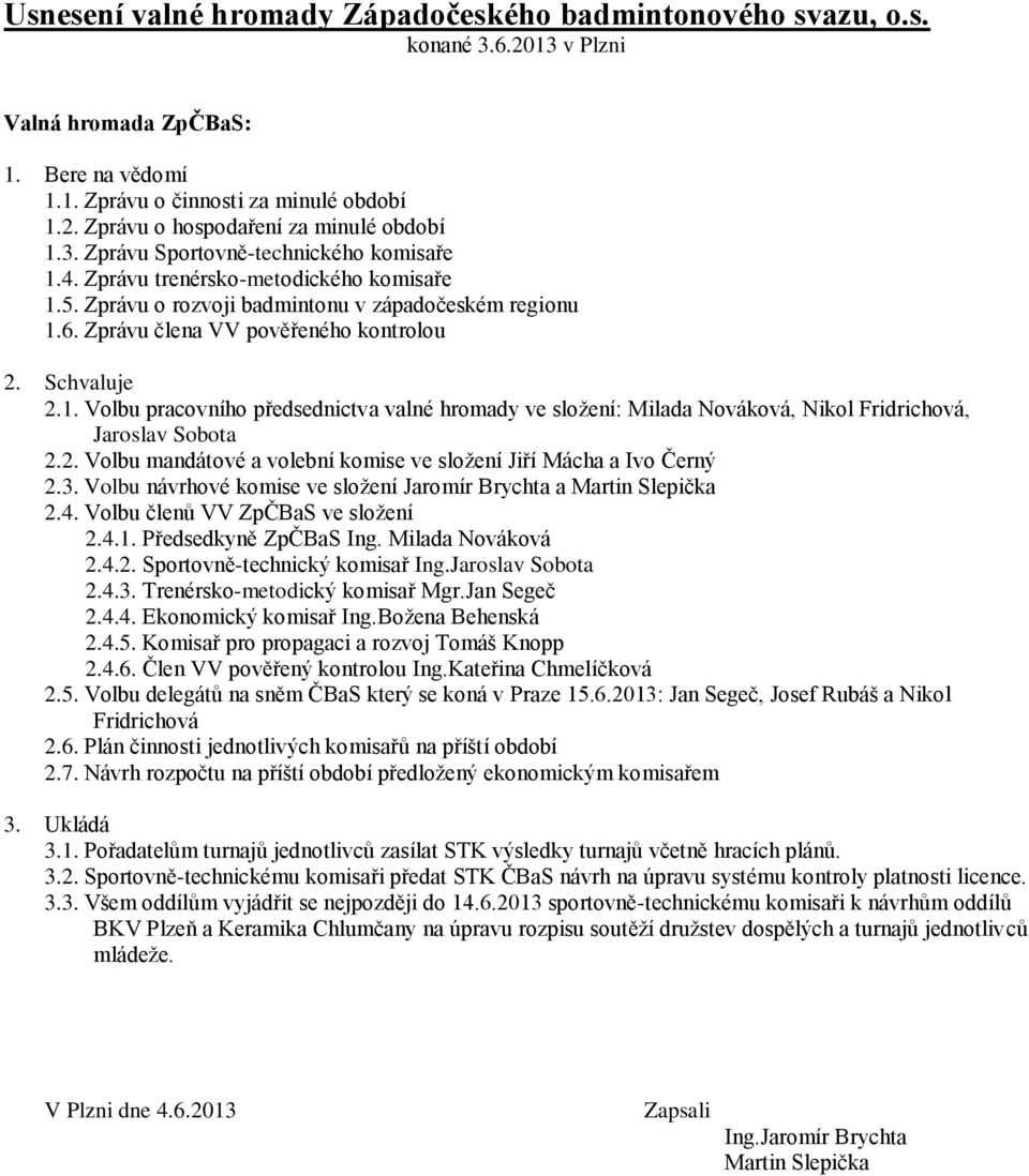 2. Volbu mandátové a volební komise ve složení Jiří Mácha a Ivo Černý 2.3. Volbu návrhové komise ve složení Jaromír Brychta a Martin Slepička 2.4. Volbu členů VV ZpČBaS ve složení 2.4.1.