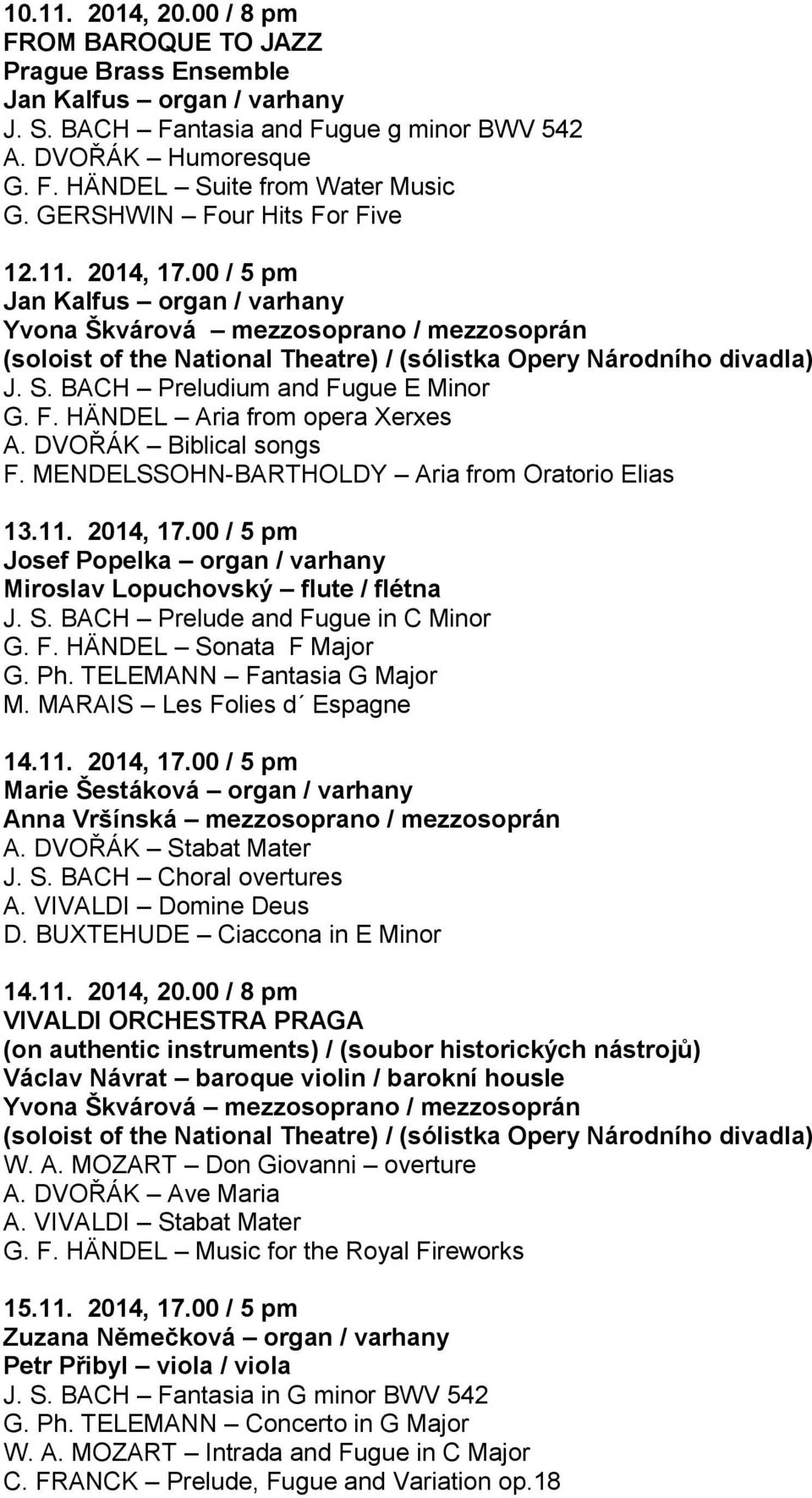 MENDELSSOHN-BARTHOLDY Aria from Oratorio Elias 13.11. 2014, 17.00 / 5 pm Josef Popelka organ / varhany Miroslav Lopuchovský flute / flétna J. S. BACH Prelude and Fugue in C Minor G. F. HÄNDEL Sonata F Major G.