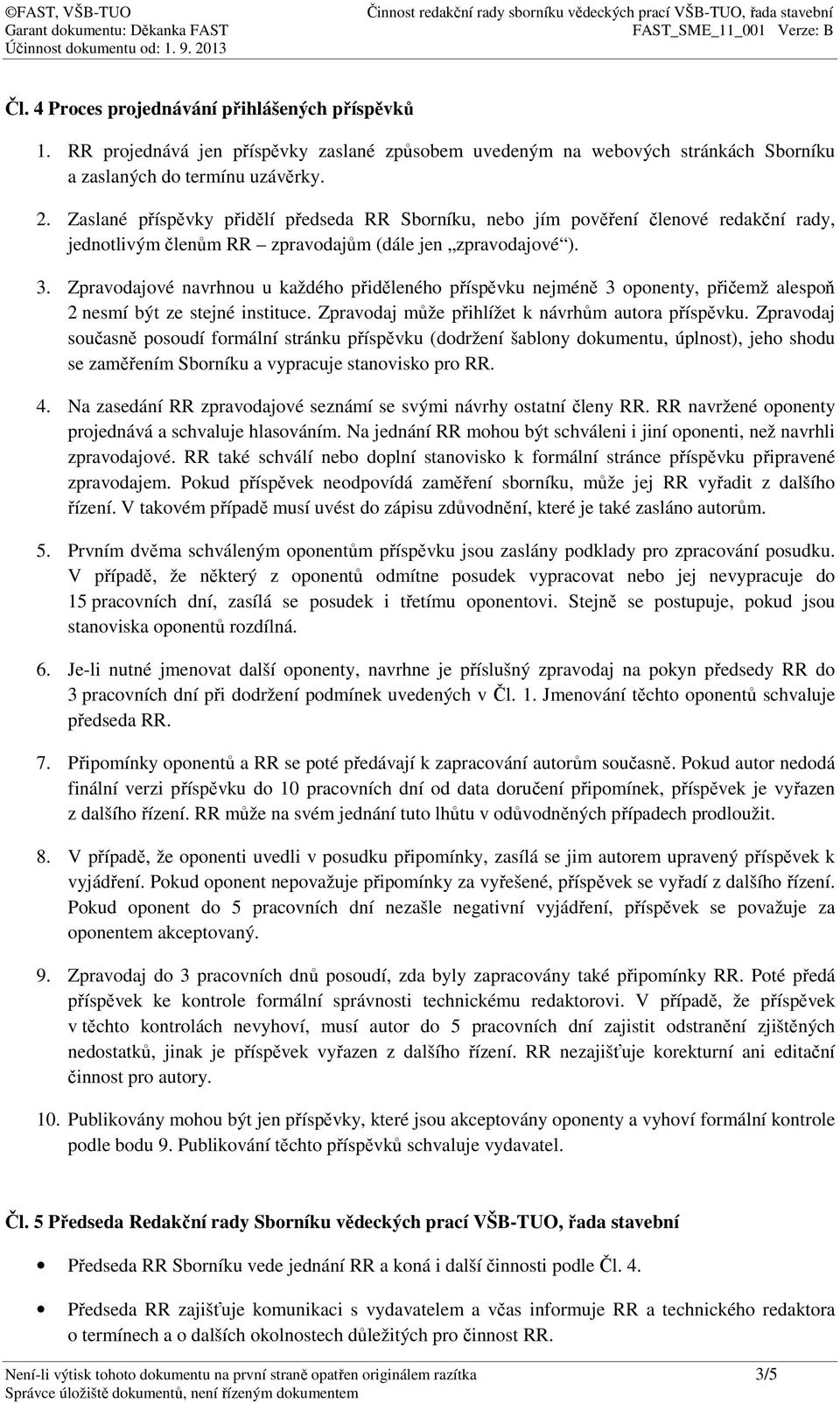 Zpravodajové navrhnou u každého přiděleného příspěvku nejméně 3 oponenty, přičemž alespoň 2 nesmí být ze stejné instituce. Zpravodaj může přihlížet k návrhům autora příspěvku.