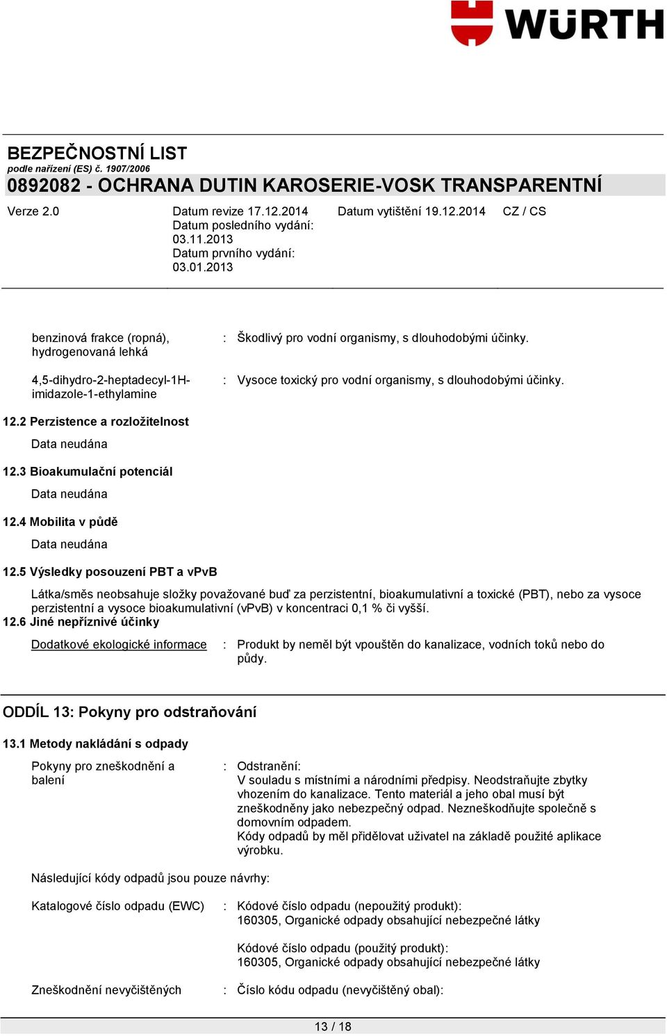 5 Výsledky posouzení PBT a vpvb Látka/směs neobsahuje sloţky povaţované buď za perzistentní, bioakumulativní a toxické (PBT), nebo za vysoce perzistentní a vysoce bioakumulativní (vpvb) v koncentraci