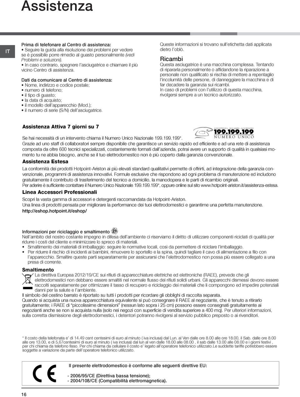 Dati da comunicare al Centro di assistenza: Nome, indirizzo e codice postale; numero di telefono; il tipo di guasto; la data di acquisto; il modello dell apparecchio (Mod.