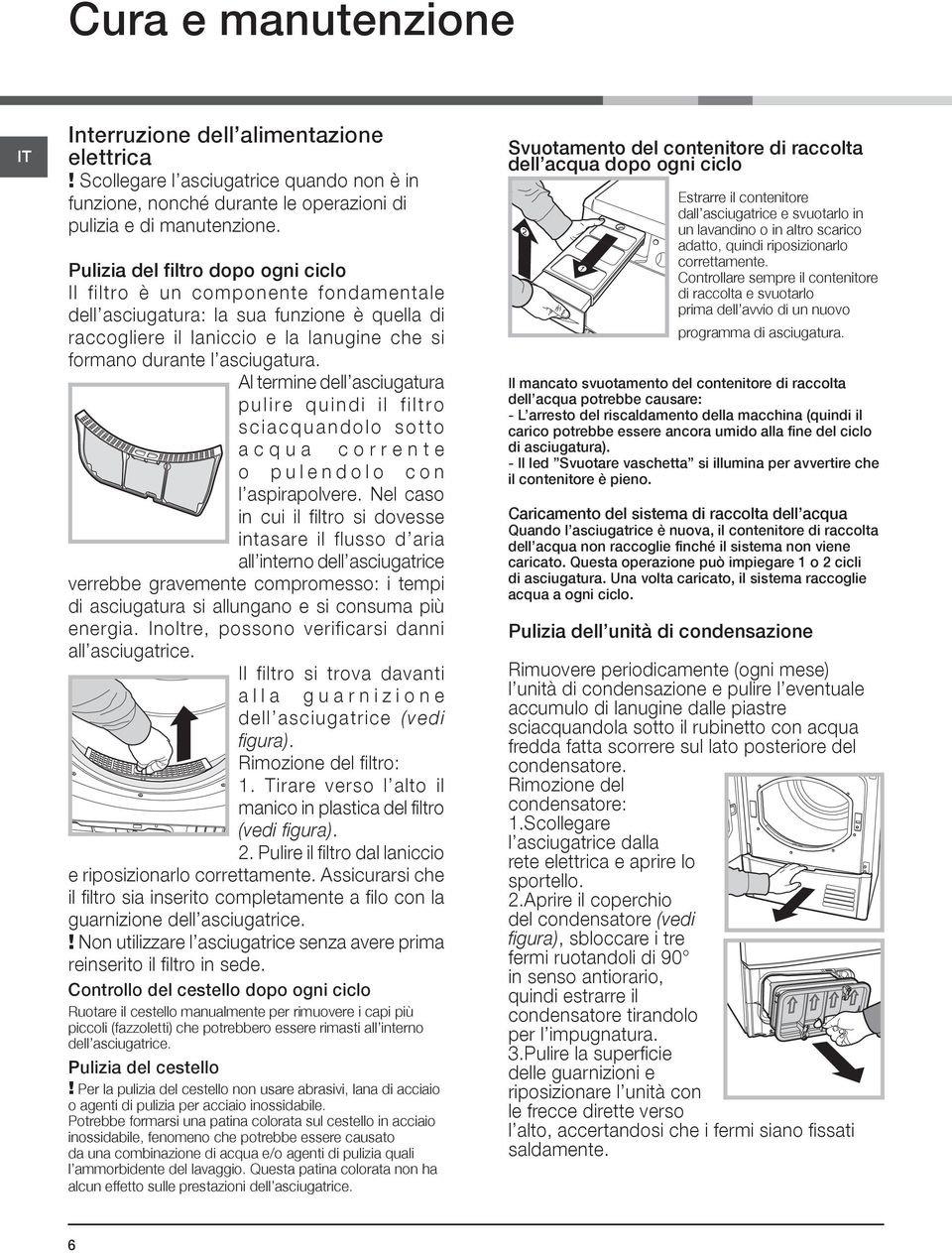 Al termine dell asciugatura pulire quindi il filtro sciacquandolo sotto acqua corrente o pulendolo con l aspirapolvere.