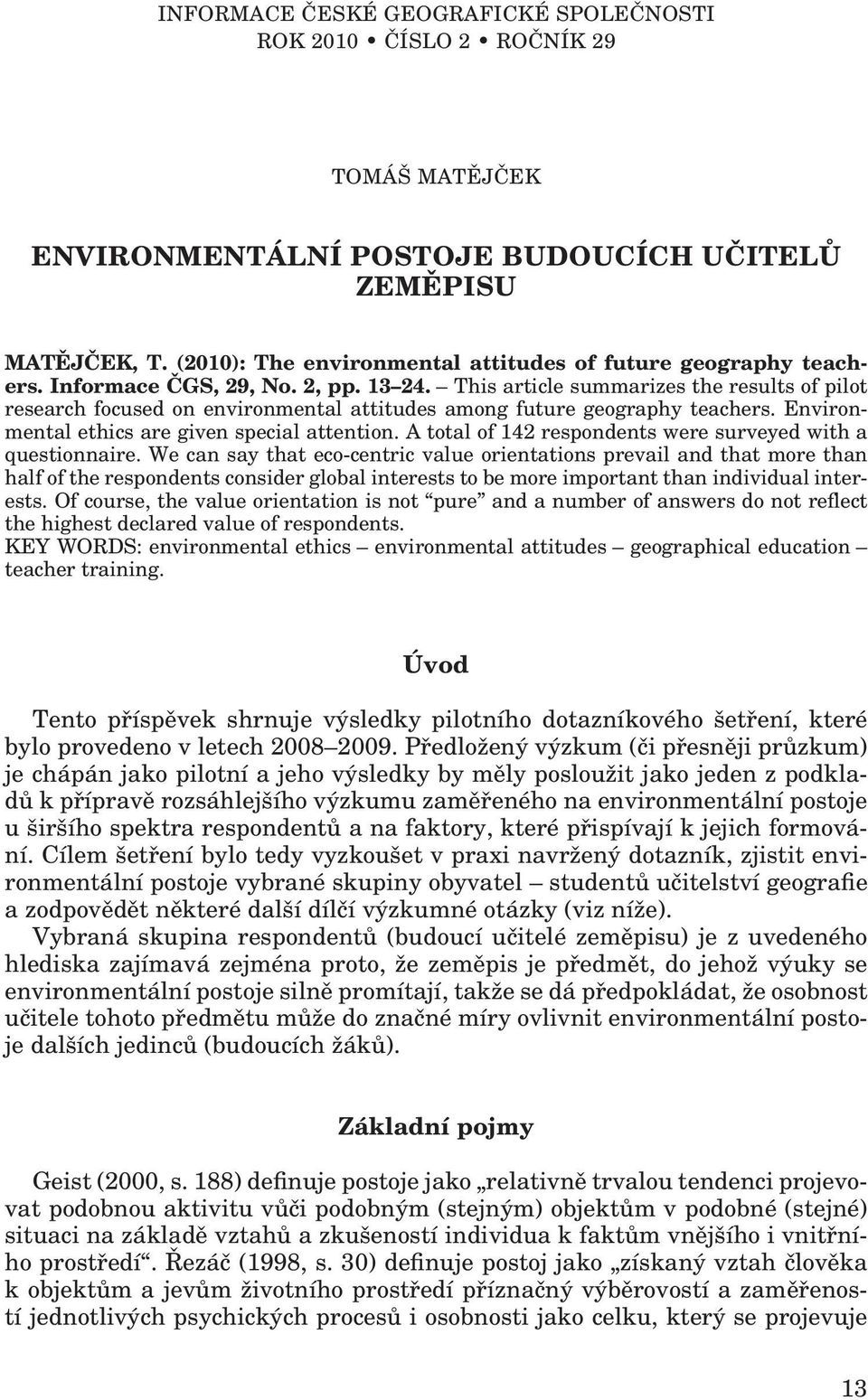 This article summarizes the results of pilot research focused on environmental attitudes among future geography teachers. Environmental ethics are given special attention.