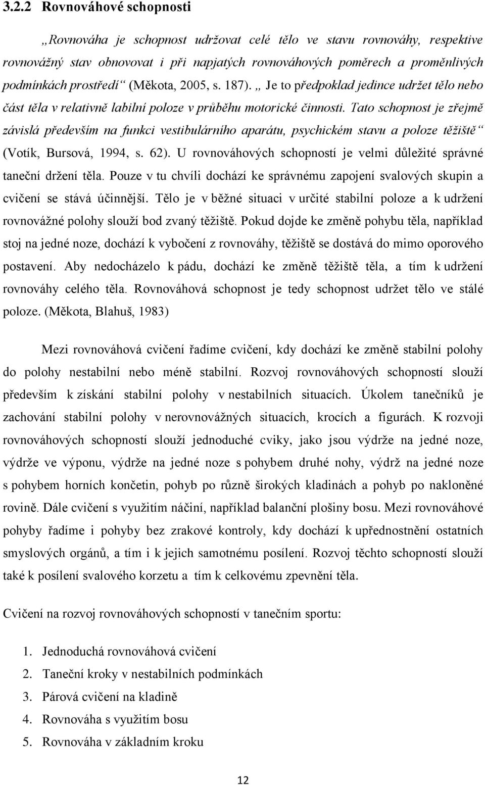 Tato schopnost je zřejmě závislá především na funkci vestibulárního aparátu, psychickém stavu a poloze těžiště (Votík, Bursová, 1994, s. 62).