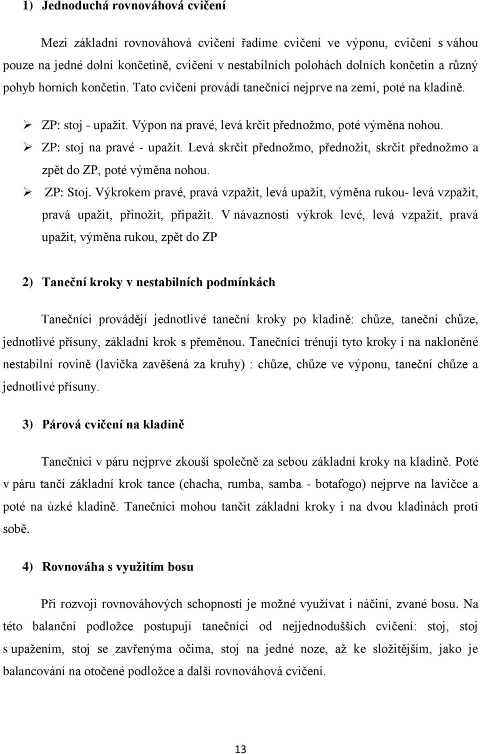 Levá skrčit přednožmo, přednožit, skrčit přednožmo a zpět do ZP, poté výměna nohou. ZP: Stoj. Výkrokem pravé, pravá vzpažit, levá upažit, výměna rukou- levá vzpažit, pravá upažit, přinožit, připažit.