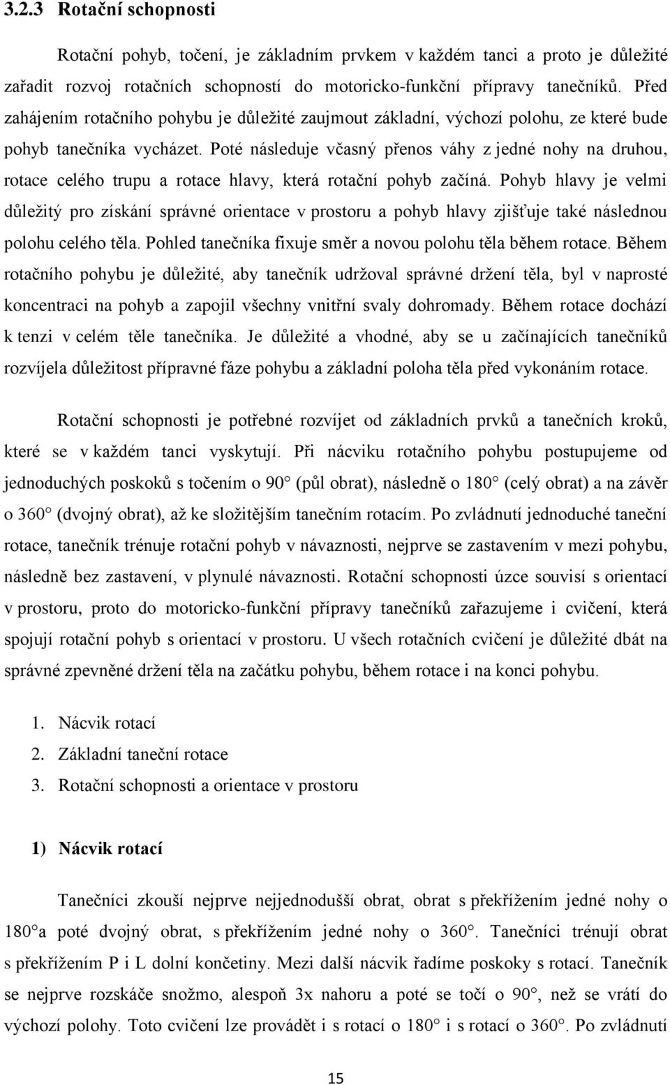 Poté následuje včasný přenos váhy z jedné nohy na druhou, rotace celého trupu a rotace hlavy, která rotační pohyb začíná.