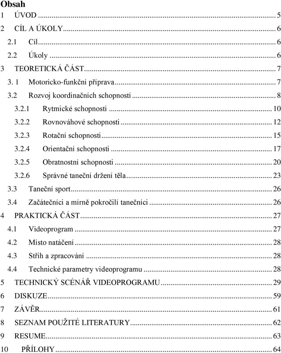 3 Taneční sport... 26 3.4 Začátečníci a mírně pokročilí tanečníci... 26 4 PRAKTICKÁ ČÁST... 27 4.1 Videoprogram... 27 4.2 Místo natáčení... 28 4.3 Střih a zpracování... 28 4.4 Technické parametry videoprogramu.