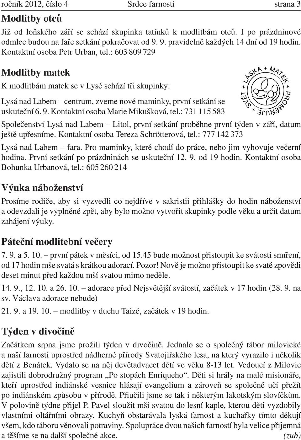 : 603 809 729 Modlitby matek K modlitbám matek se v Lysé schází tři skupinky: Lysá nad Labem centrum, zveme nové maminky, první setkání se uskuteční 6. 9. Kontaktní osoba Marie Mikušková, tel.