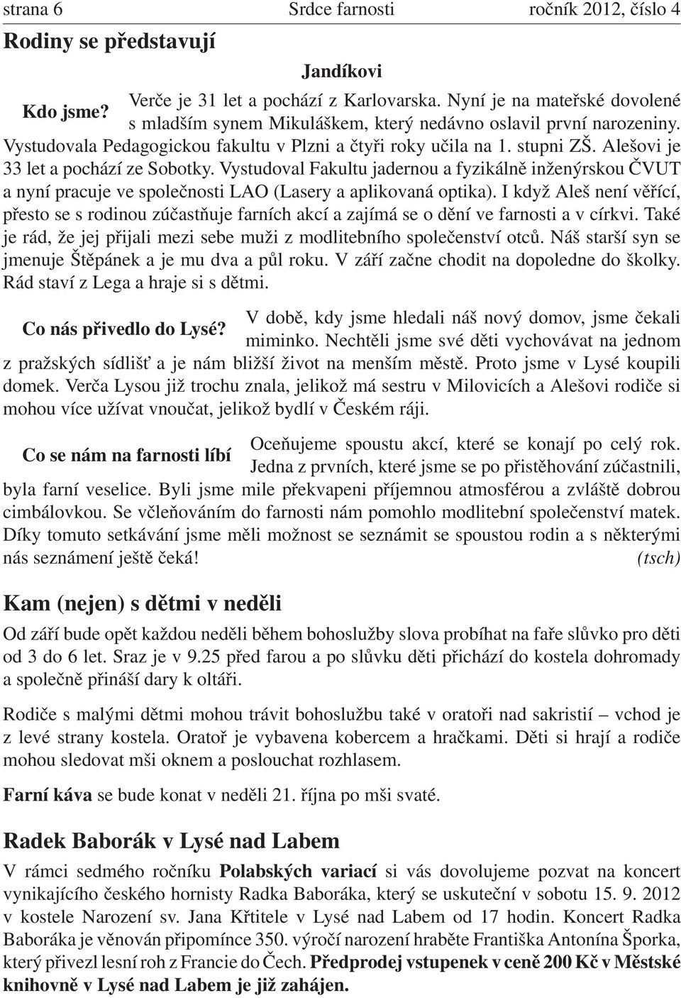 Vystudoval Fakultu jadernou a fyzikálně inženýrskou ČVUT a nyní pracuje ve společnosti LAO (Lasery a aplikovaná optika).