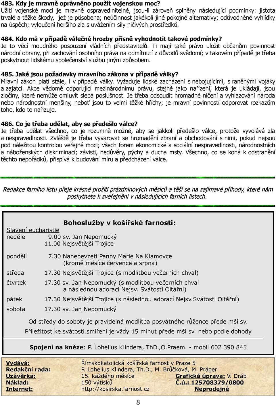 vyhlídky na úspěch; vyloučení horšího zla s uvážením síly ničivých prostředků. 484. Kdo má v případě válečné hrozby přísně vyhodnotit takové podmínky?