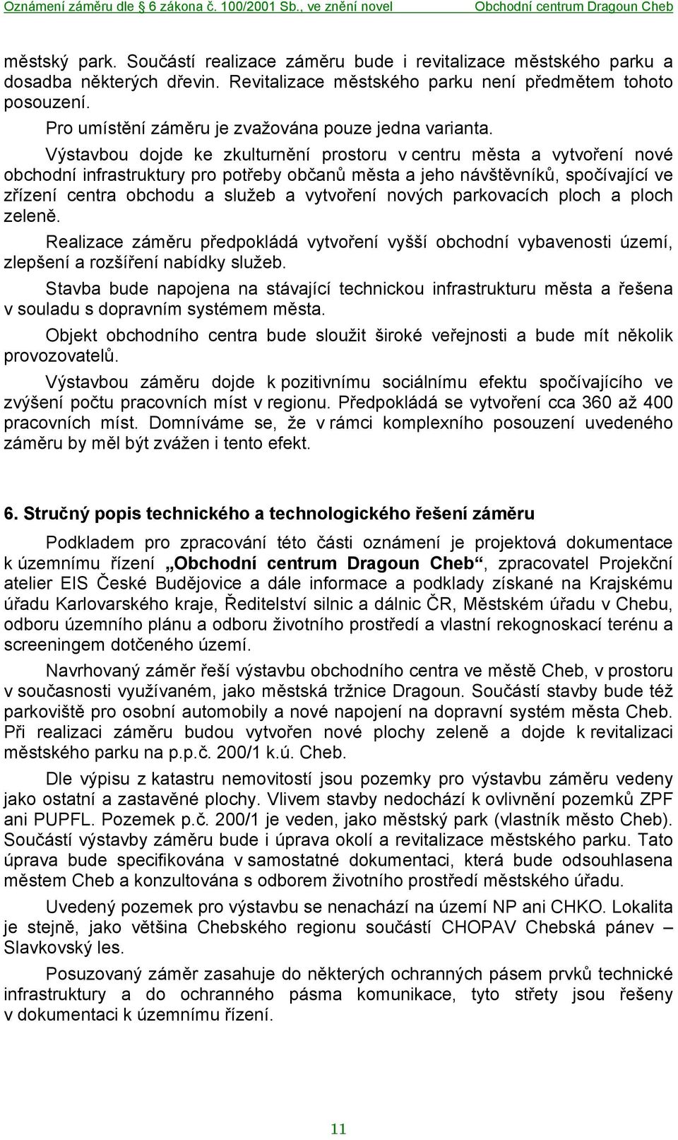 Výstavbou dojde ke zkulturnění prostoru v centru města a vytvoření nové obchodní infrastruktury pro potřeby občanů města a jeho návštěvníků, spočívající ve zřízení centra obchodu a služeb a vytvoření