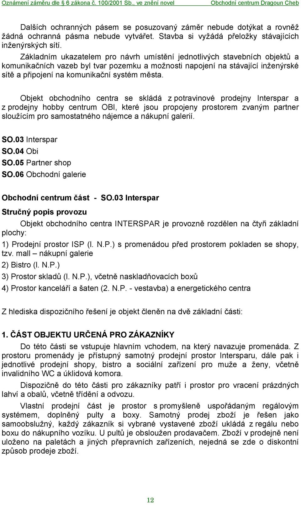 Objekt obchodního centra se skládá z potravinové prodejny Interspar a z prodejny hobby centrum OBI, které jsou propojeny prostorem zvaným partner sloužícím pro samostatného nájemce a nákupní galerií.