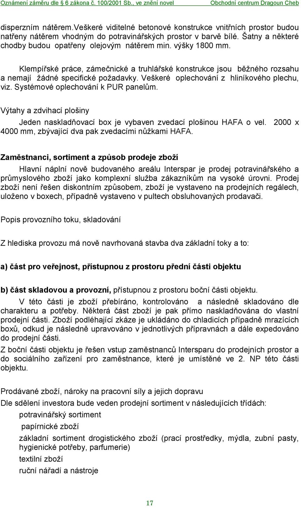 Veškeré oplechování z hliníkového plechu, viz. Systémové oplechování k PUR panelům. Výtahy a zdvihací plošiny Jeden naskladňovací box je vybaven zvedací plošinou HAFA o vel.