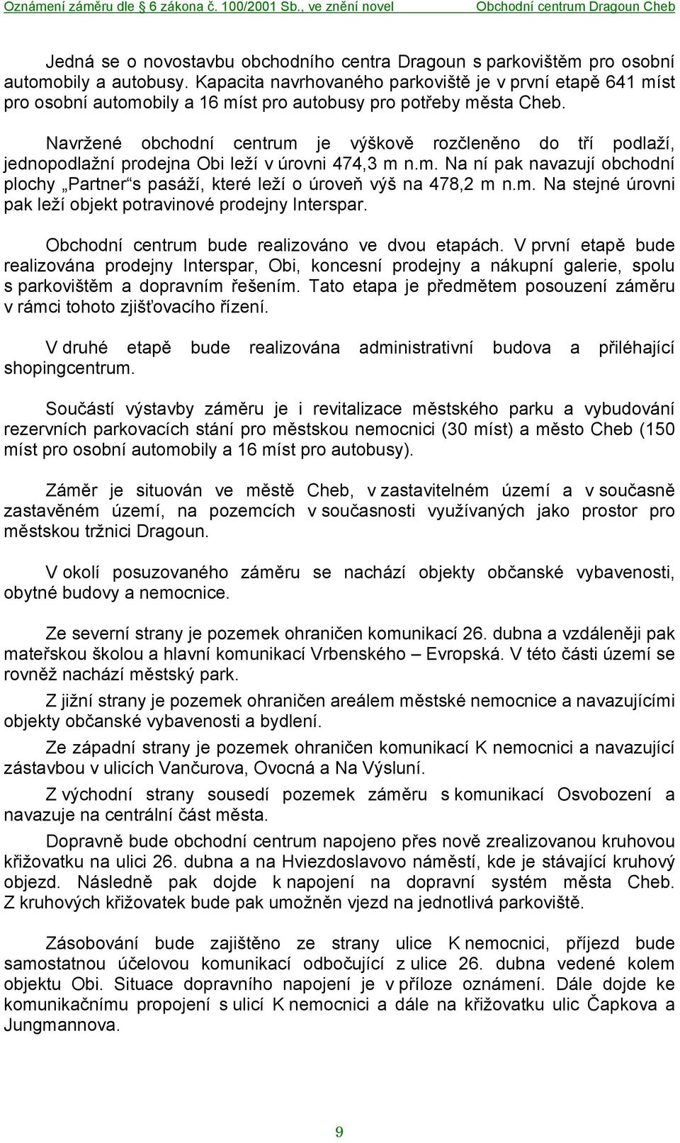 Navržené obchodní centrum je výškově rozčleněno do tří podlaží, jednopodlažní prodejna Obi leží v úrovni 474,3 m n.m. Na ní pak navazují obchodní plochy Partner s pasáží, které leží o úroveň výš na 478,2 m n.