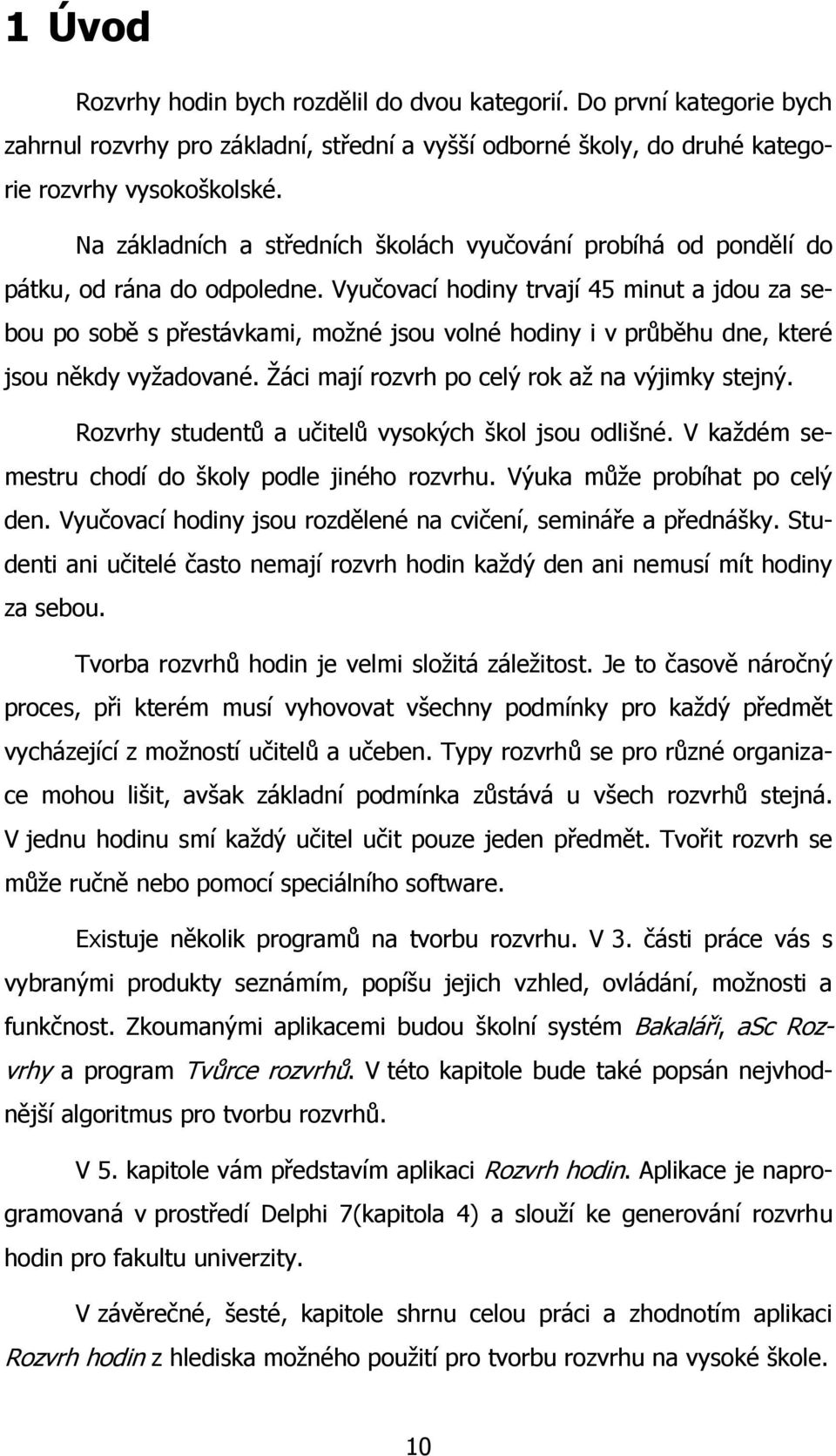 Vyučovací hodiny trvají 45 minut a jdou za sebou po sobě s přestávkami, moţné jsou volné hodiny i v průběhu dne, které jsou někdy vyţadované. Ţáci mají rozvrh po celý rok aţ na výjimky stejný.