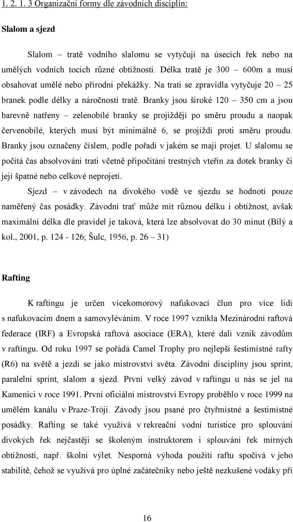 Branky jsou široké 120 350 cm a jsou barevně natřeny zelenobílé branky se projíždějí po směru proudu a naopak červenobílé, kterých musí být minimálně 6, se projíždí proti směru proudu.