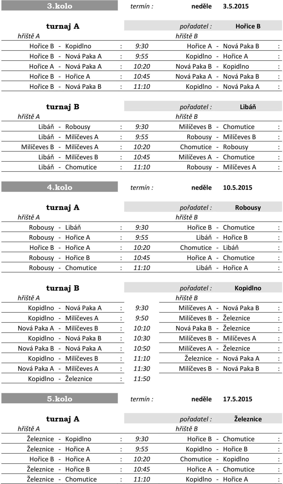 Hořice B - Hořice A : 10:45 Nová Paka A - Nová Paka B : Hořice B - Nová Paka B : 11:10 Kopidlno - Nová Paka A : turnaj B pořadatel : Libáň Libáň - Robousy : 9:30 Milíčeves B - Chomutice : Libáň -