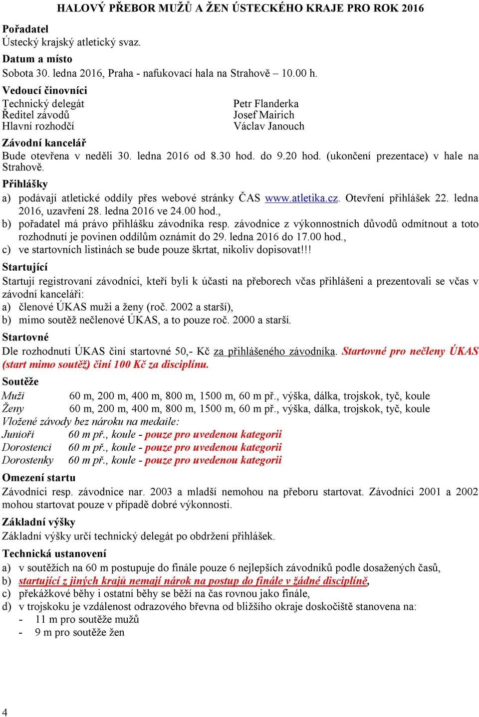 (ukončení prezentace) v hale na Strahově. Přihlášky a) podávají atletické oddíly přes webové stránky ČAS www.atletika.cz. Otevření přihlášek 22. ledna 2016, uzavření 28. ledna 2016 ve 24.00 hod.