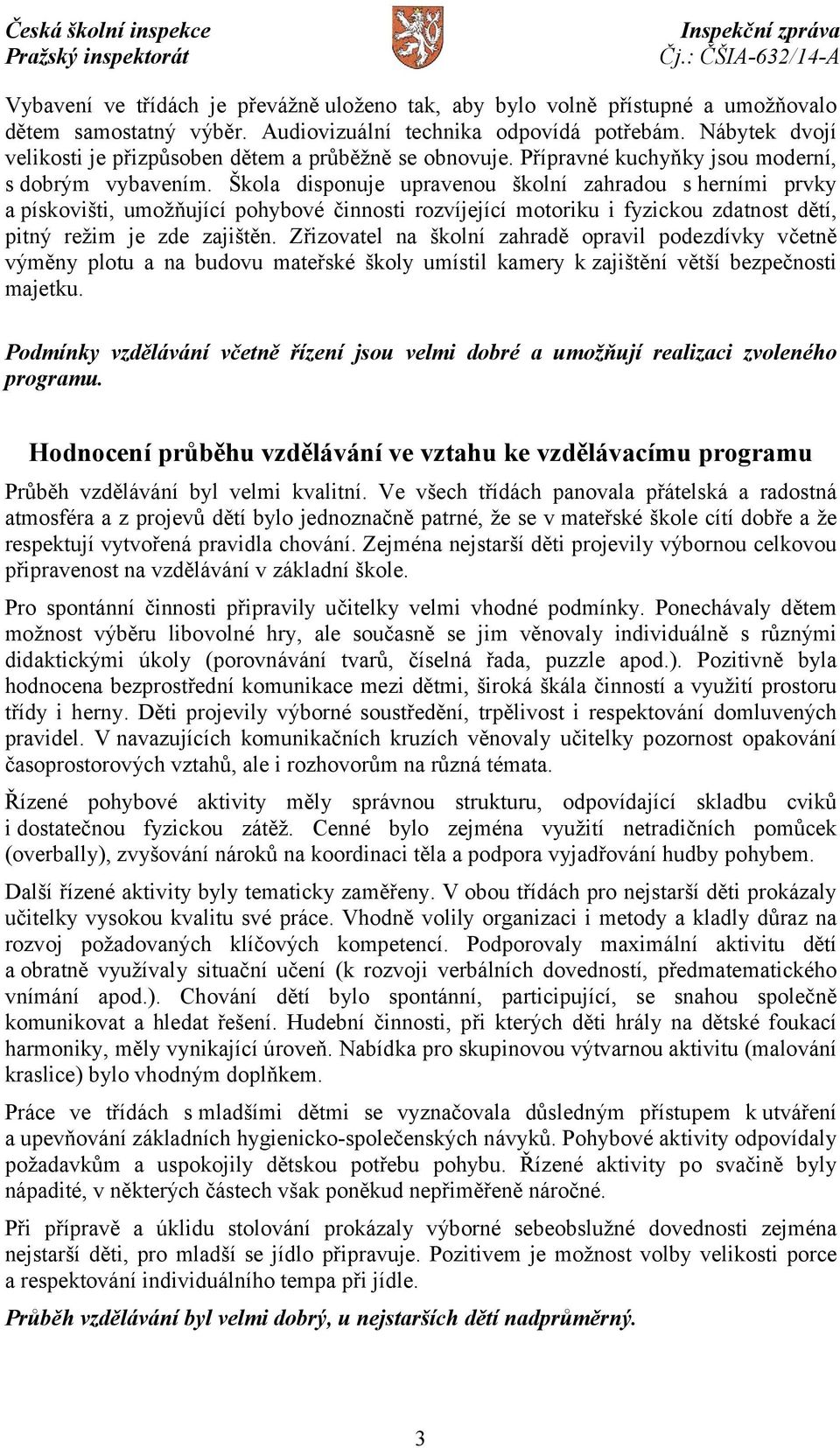 Škola disponuje upravenou školní zahradou s herními prvky a pískovišti, umožňující pohybové činnosti rozvíjející motoriku i fyzickou zdatnost dětí, pitný režim je zde zajištěn.