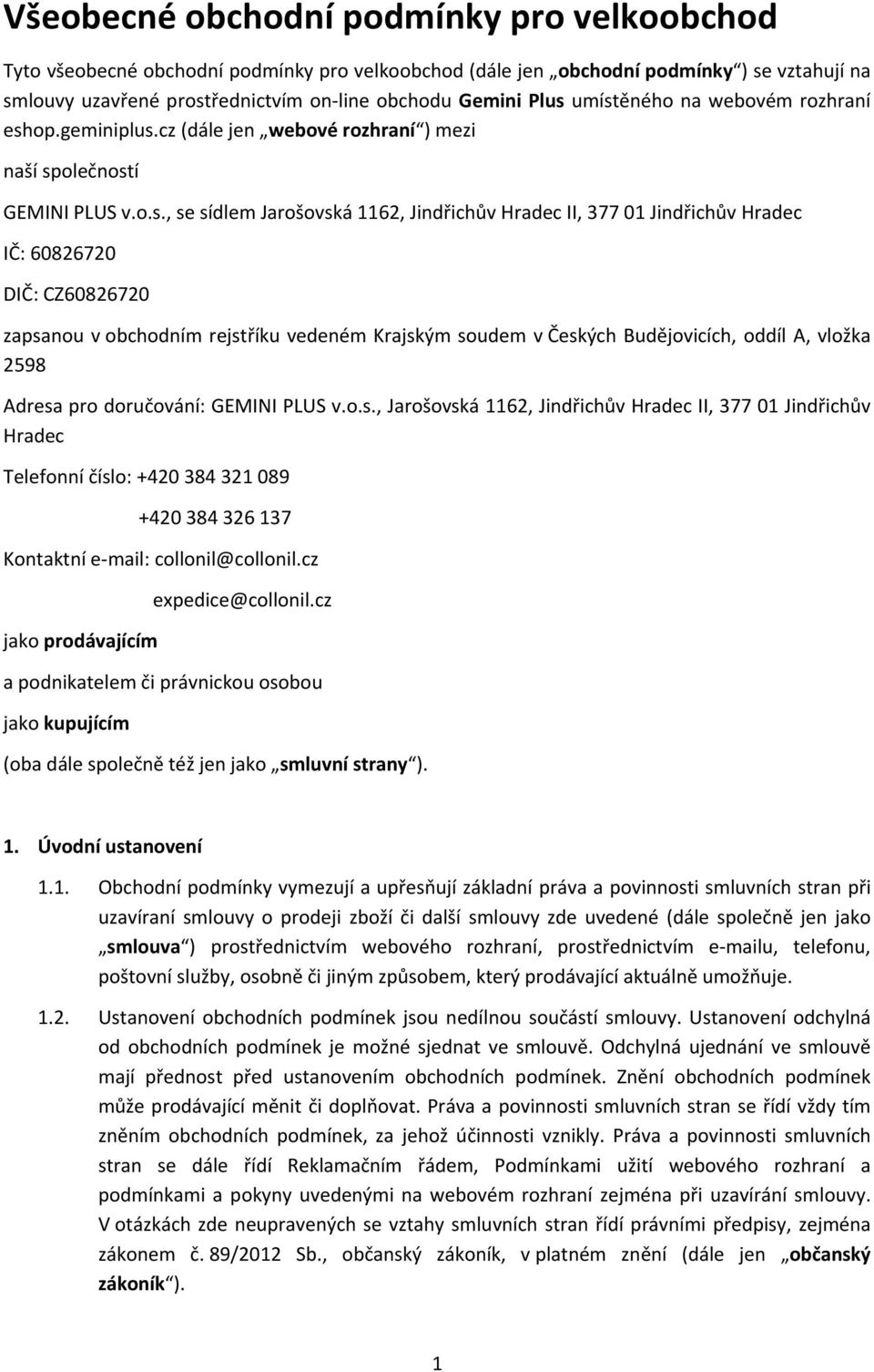 60826720 DIČ: CZ60826720 zapsanou v obchodním rejstříku vedeném Krajským soudem v Českých Budějovicích, oddíl A, vložka 2598 Adresa pro doručování: GEMINI PLUS v.o.s., Jarošovská 1162, Jindřichův Hradec II, 377 01 Jindřichův Hradec Telefonní číslo: +420 384 321 089 +420 384 326 137 Kontaktní e mail: collonil@collonil.