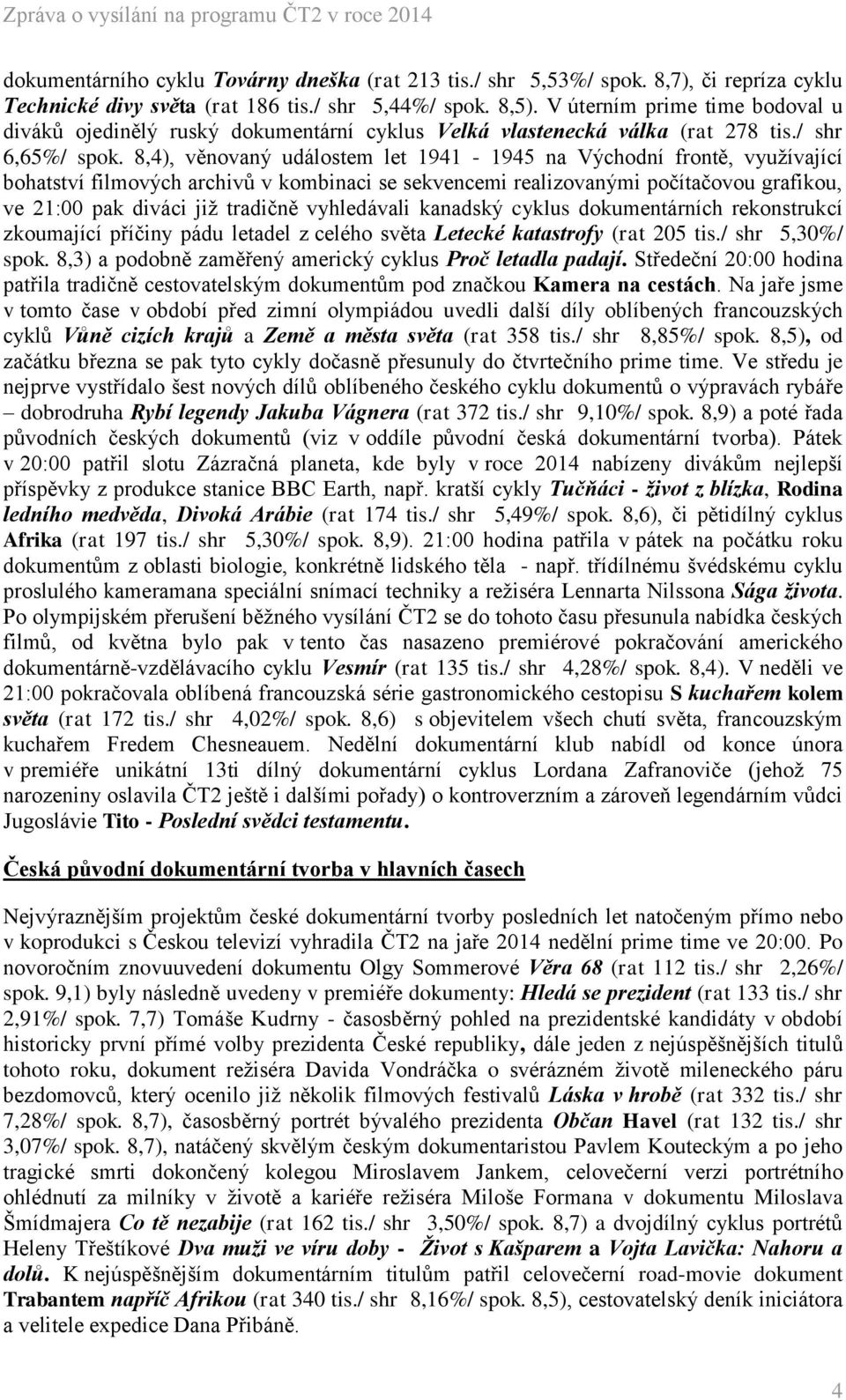 8,4), věnovaný událostem let 1941-1945 na Východní frontě, využívající bohatství filmových archivů v kombinaci se sekvencemi realizovanými počítačovou grafikou, ve 21:00 pak diváci již tradičně