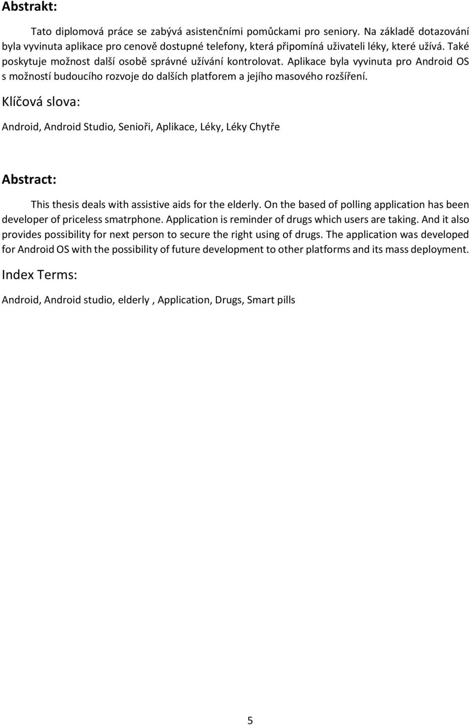 Klíčová slova: Android, Android Studio, Senioři, Aplikace, Léky, Léky Chytře Abstract: This thesis deals with assistive aids for the elderly.