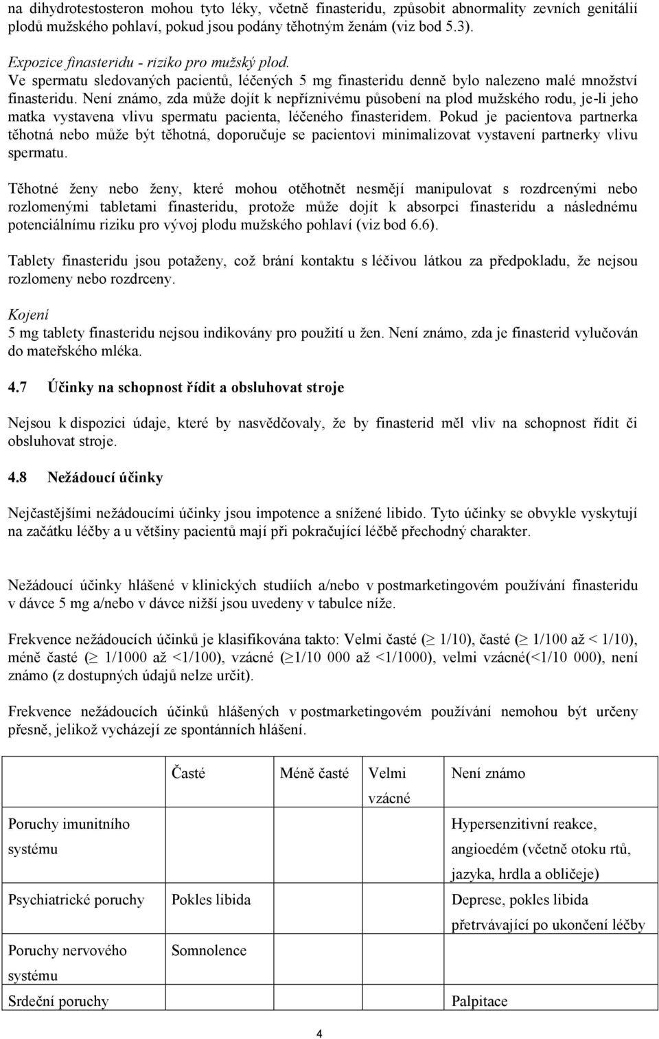 Není známo, zda může dojít k nepříznivému působení na plod mužského rodu, je-li jeho matka vystavena vlivu spermatu pacienta, léčeného finasteridem.