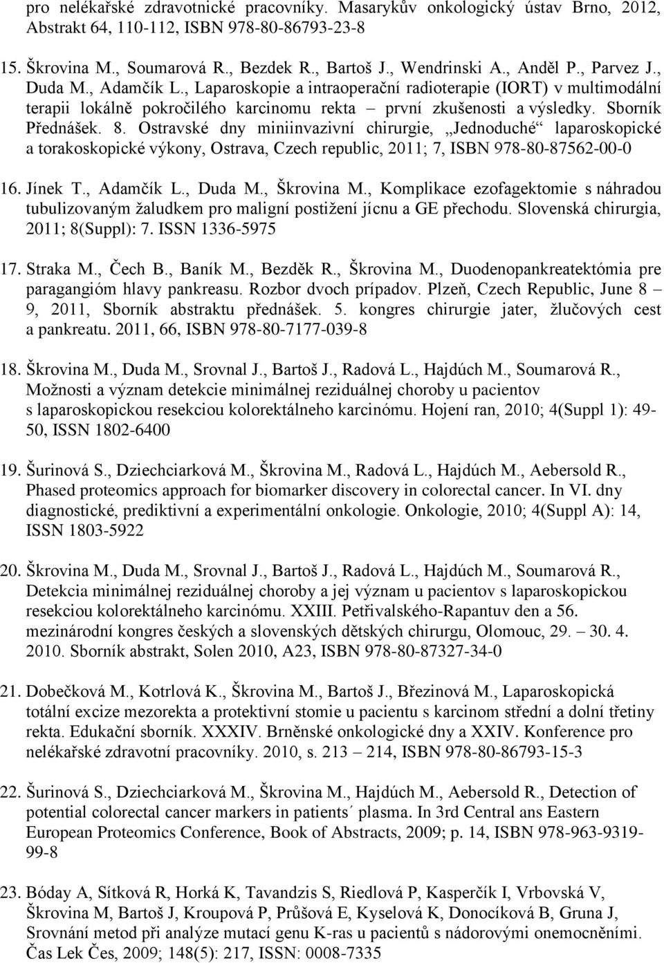 8. Ostravské dny miniinvazivní chirurgie, Jednoduché laparoskopické a torakoskopické výkony, Ostrava, Czech republic, 2011; 7, ISBN 978-80-87562-00-0 16. Jínek T., Adamčík L., Duda M., Škrovina M.