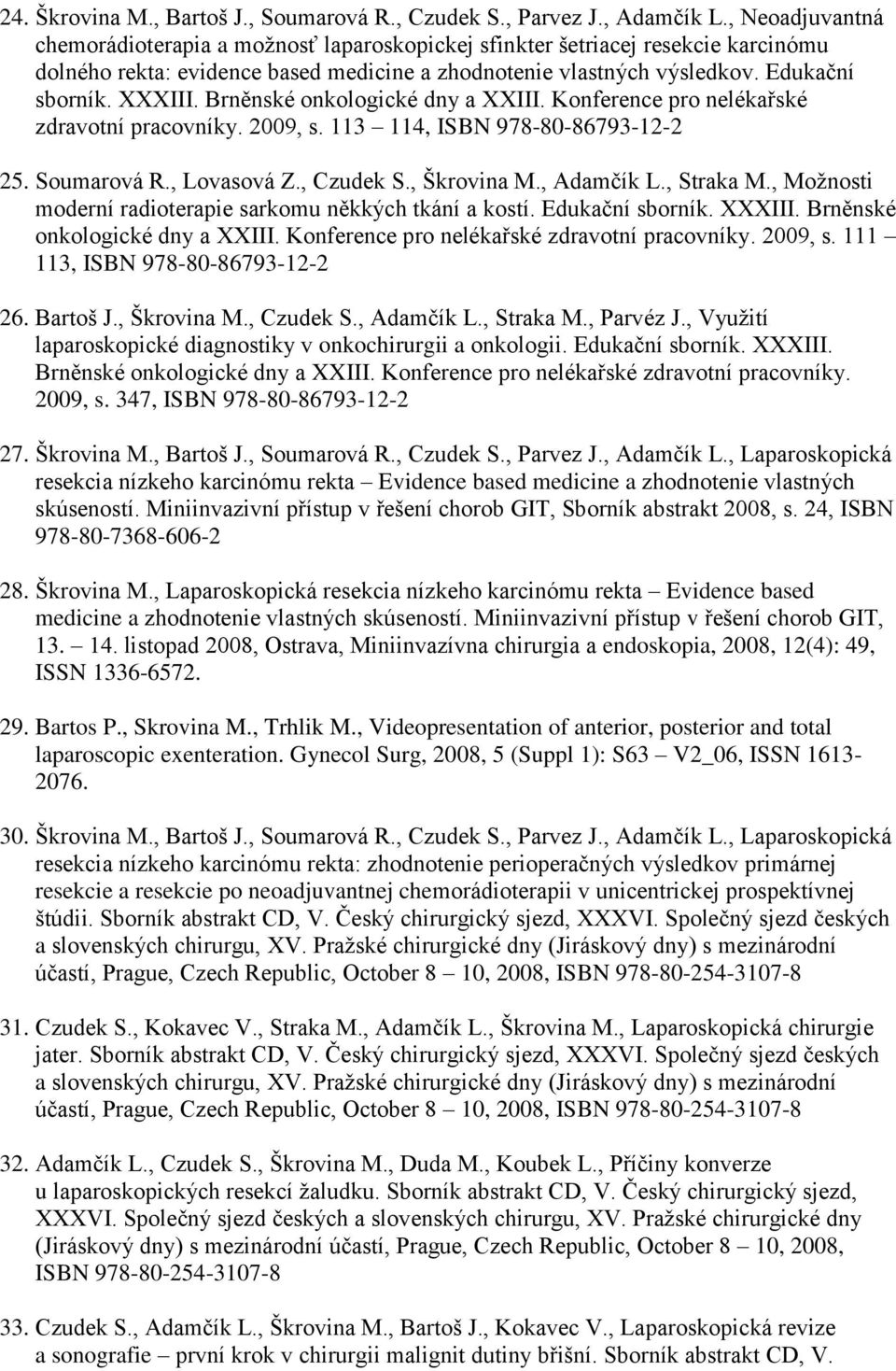 Brněnské onkologické dny a XXIII. Konference pro nelékařské zdravotní pracovníky. 2009, s. 113 114, ISBN 978-80-86793-12-2 25. Soumarová R., Lovasová Z., Czudek S., Škrovina M., Adamčík L., Straka M.