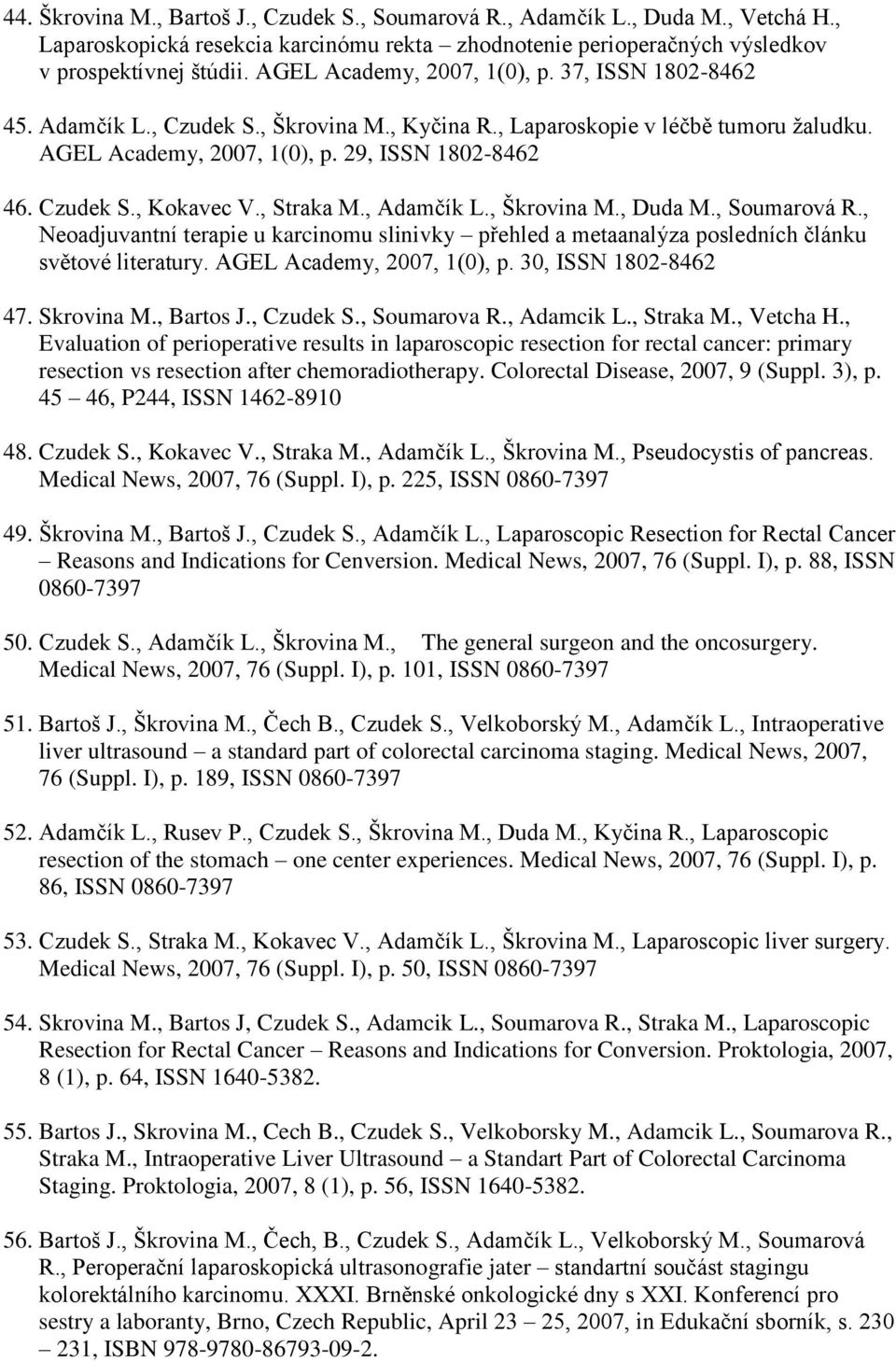 , Straka M., Adamčík L., Škrovina M., Duda M., Soumarová R., Neoadjuvantní terapie u karcinomu slinivky přehled a metaanalýza posledních článku světové literatury. AGEL Academy, 2007, 1(0), p.