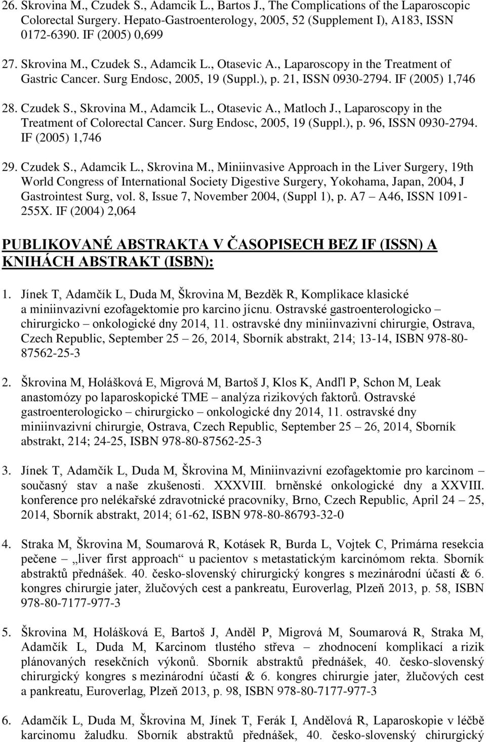 , Adamcik L., Otasevic A., Matloch J., Laparoscopy in the Treatment of Colorectal Cancer. Surg Endosc, 2005, 19 (Suppl.), p. 96, ISSN 0930-2794. IF (2005) 1,746 29. Czudek S., Adamcik L., Skrovina M.