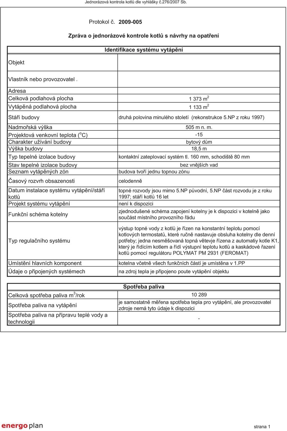 160 mm, schodišt 80 mm Stav tepelné izolace budovy bez vn jších vad Seznam vytáp ných zón budova tvo í jednu topnou zónu asový rozvrh obsazenosti celodenn Datum instalace systému vytáp ní/stá í kotl