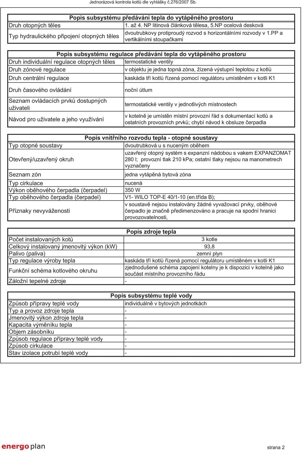 PP a vertikálními stoupa kami Popis subsystému regulace p edávání tepla do vytáp ného prostoru Druh individuální regulace otopných t les termostatické ventily Druh zónové regulace v objektu je jedna