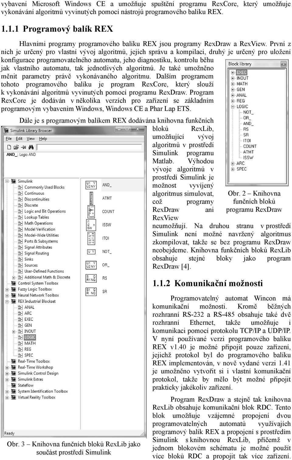 První z nich je určený pro vlastní vývoj algoritmů, jejich správu a kompilaci, druhý je určený pro uložení konfigurace programovatelného automatu, jeho diagnostiku, kontrolu běhu jak vlastního