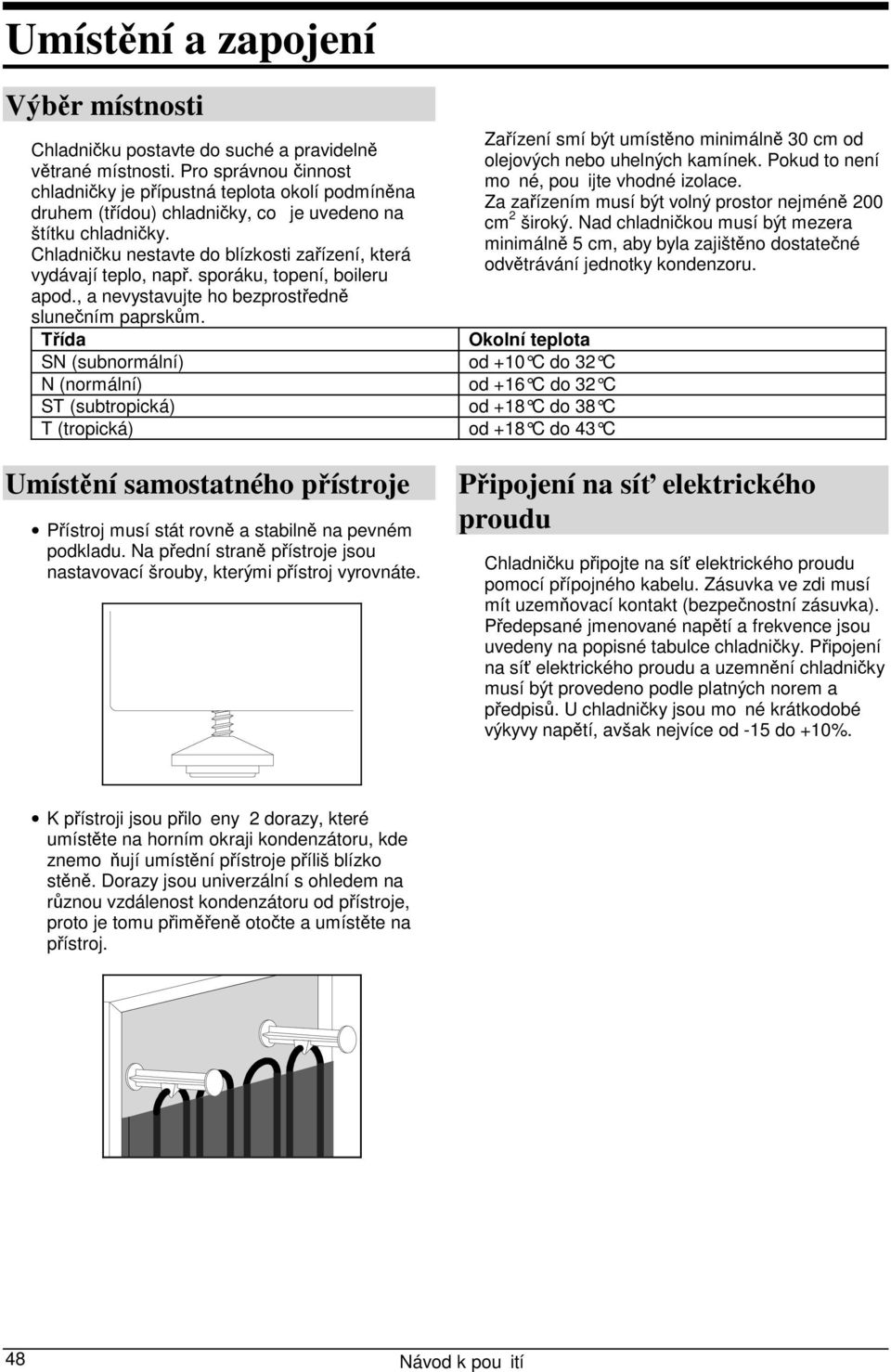 Chladničku nestavte do blízkosti zařízení, která vydávají teplo, např. sporáku, topení, boileru apod., a nevystavujte ho bezprostředně slunečním paprskům.