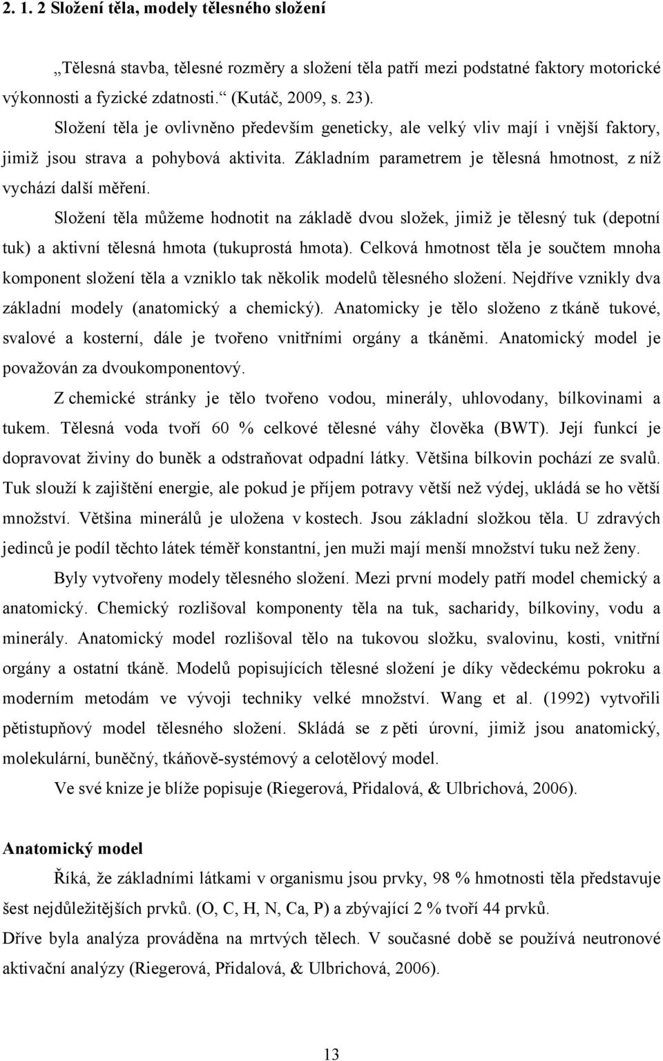 Složení těla můžeme hodnotit na základě dvou složek, jimiž je tělesný tuk (depotní tuk) a aktivní tělesná hmota (tukuprostá hmota).